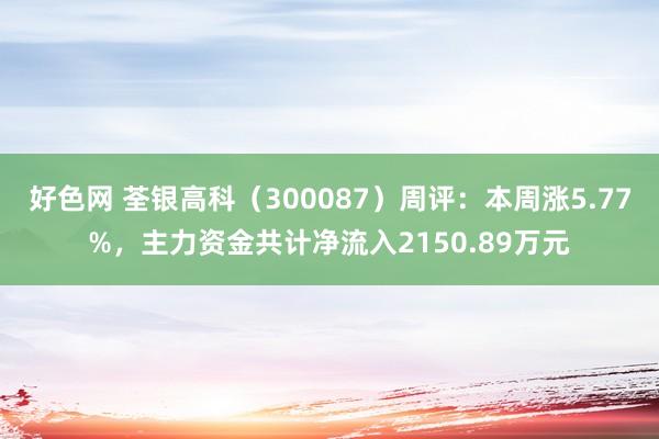 好色网 荃银高科（300087）周评：本周涨5.77%，主力资金共计净流入2150.89万元