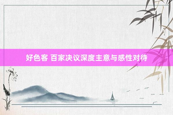 好色客 百家决议深度主意与感性对待