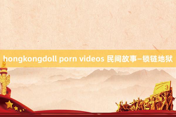 hongkongdoll porn videos 民间故事—锁链地狱