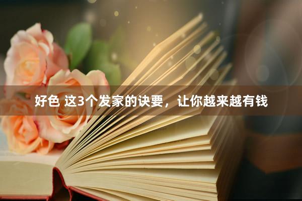 好色 这3个发家的诀要，让你越来越有钱