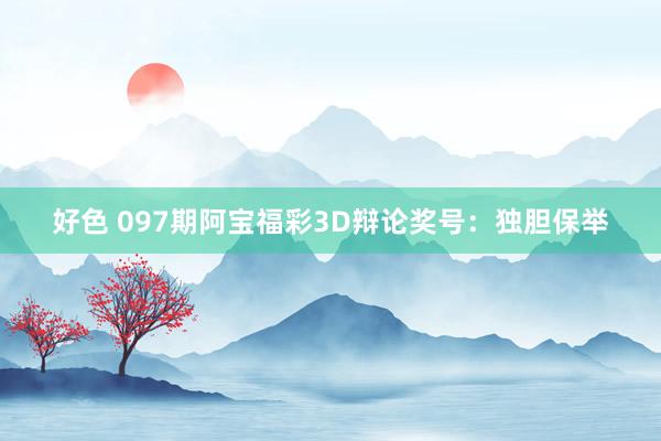 好色 097期阿宝福彩3D辩论奖号：独胆保举